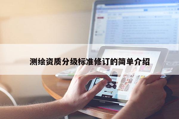測繪資質分級標準修訂的簡單介紹