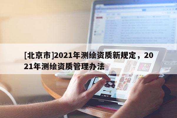 [北京市]2021年測繪資質新規定，2021年測繪資質管理辦法