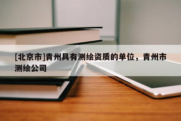 [北京市]青州具有測繪資質的單位，青州市測繪公司