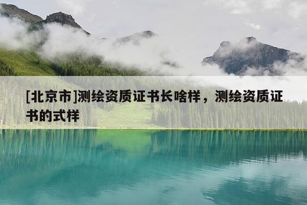 [北京市]測繪資質證書長啥樣，測繪資質證書的式樣