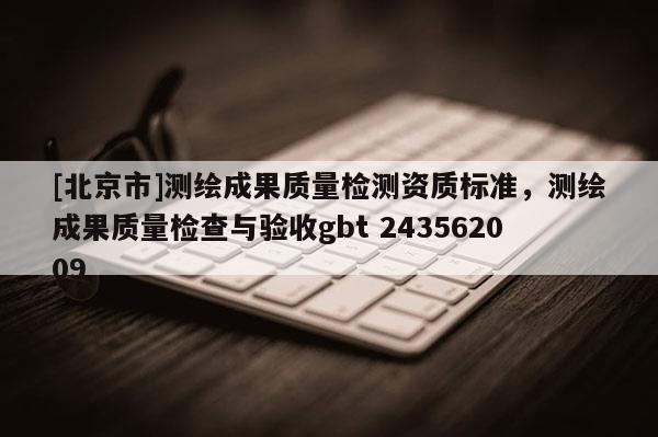 [北京市]測繪成果質量檢測資質標準，測繪成果質量檢查與驗收gbt 243562009