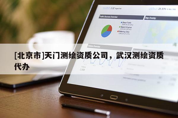[北京市]天門測繪資質公司，武漢測繪資質代辦