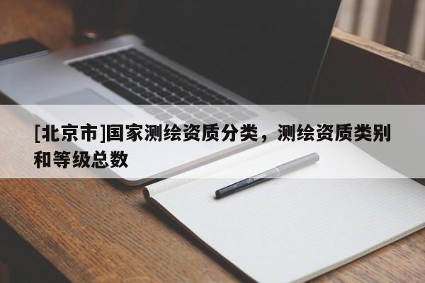 [北京市]國家測繪資質分類，測繪資質類別和等級總數