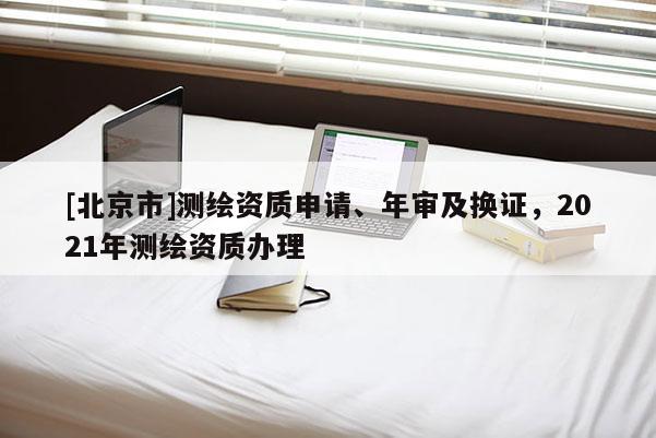 [北京市]測繪資質申請、年審及換證，2021年測繪資質辦理