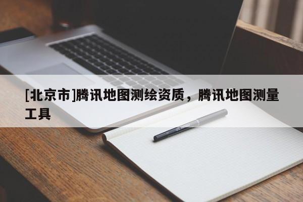 [北京市]騰訊地圖測繪資質，騰訊地圖測量工具