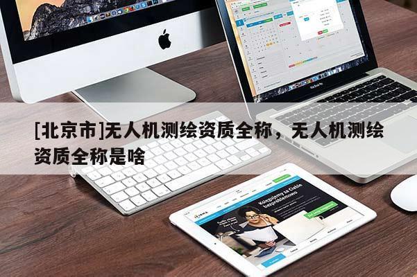 [北京市]無人機測繪資質全稱，無人機測繪資質全稱是啥