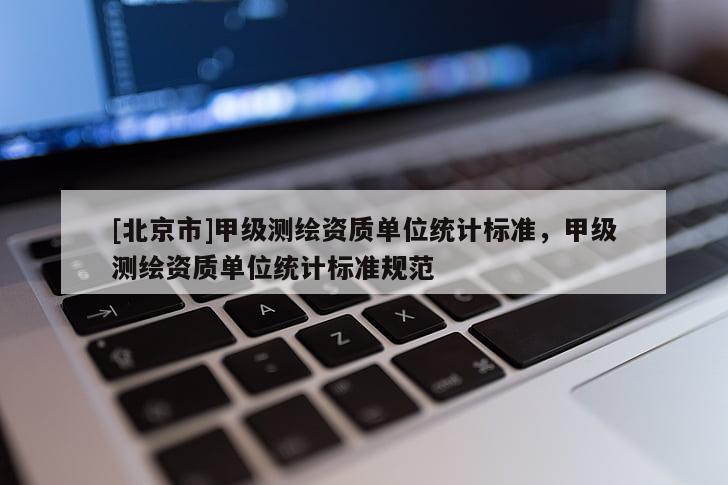 [北京市]甲級測繪資質單位統計標準，甲級測繪資質單位統計標準規范