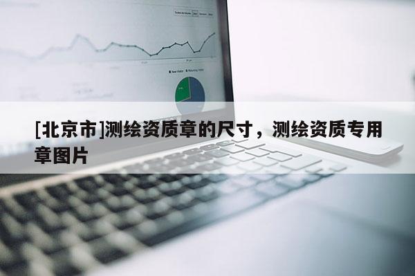 [北京市]測繪資質章的尺寸，測繪資質專用章圖片