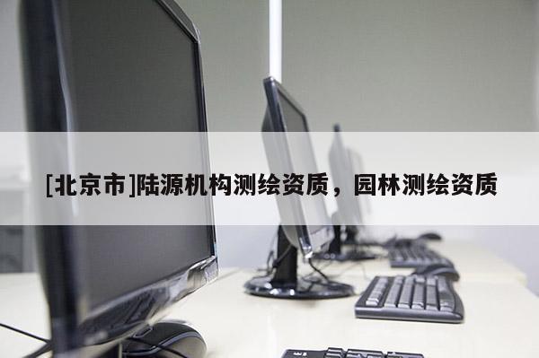 [北京市]陸源機(jī)構(gòu)測(cè)繪資質(zhì)，園林測(cè)繪資質(zhì)