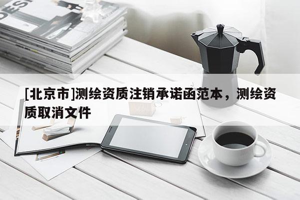 [北京市]測繪資質(zhì)注銷承諾函范本，測繪資質(zhì)取消文件