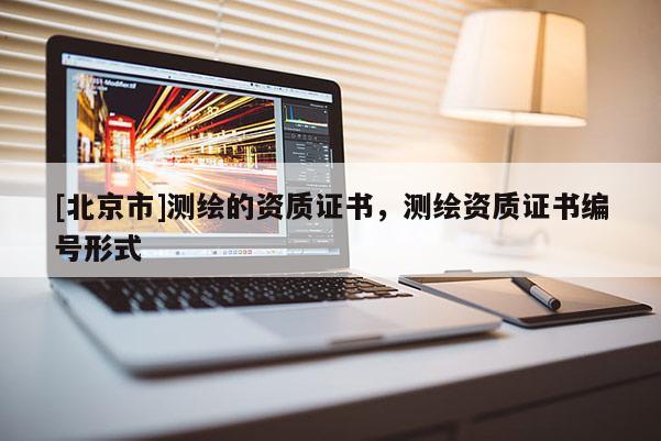 [北京市]測繪的資質證書，測繪資質證書編號形式