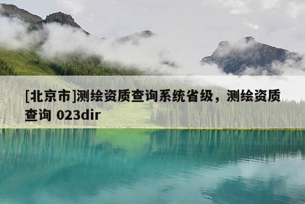 [北京市]測(cè)繪資質(zhì)查詢系統(tǒng)省級(jí)，測(cè)繪資質(zhì)查詢 023dir