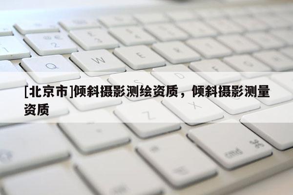 [北京市]傾斜攝影測繪資質，傾斜攝影測量資質