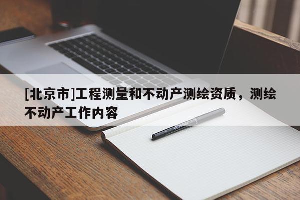 [北京市]工程測量和不動產測繪資質，測繪不動產工作內容