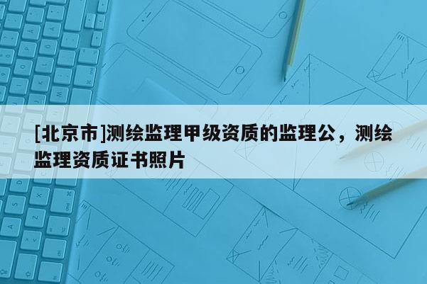 [北京市]測繪監理甲級資質的監理公，測繪監理資質證書照片