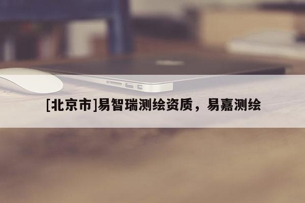 [北京市]易智瑞測繪資質，易嘉測繪