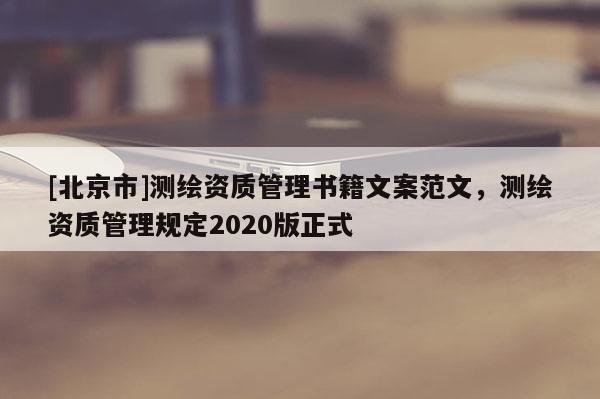 [北京市]測繪資質管理書籍文案范文，測繪資質管理規定2020版正式