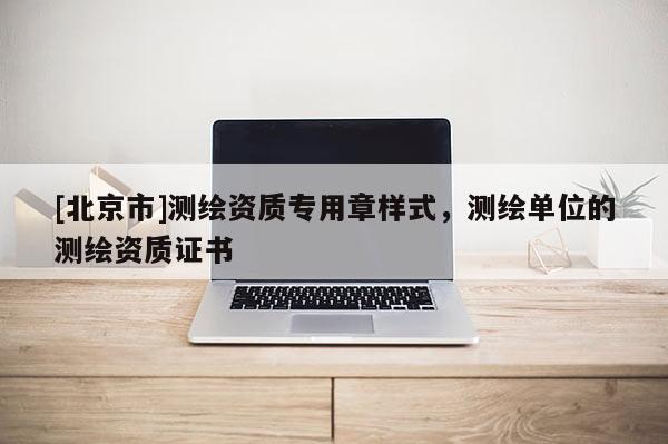 [北京市]測繪資質專用章樣式，測繪單位的測繪資質證書