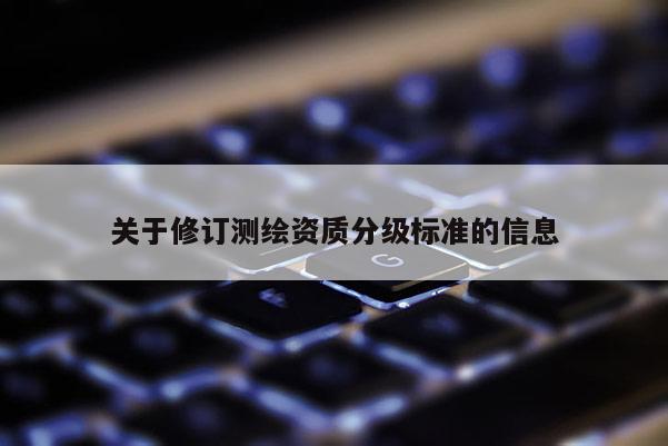 關于修訂測繪資質分級標準的信息