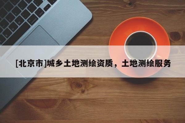 [北京市]城鄉土地測繪資質，土地測繪服務
