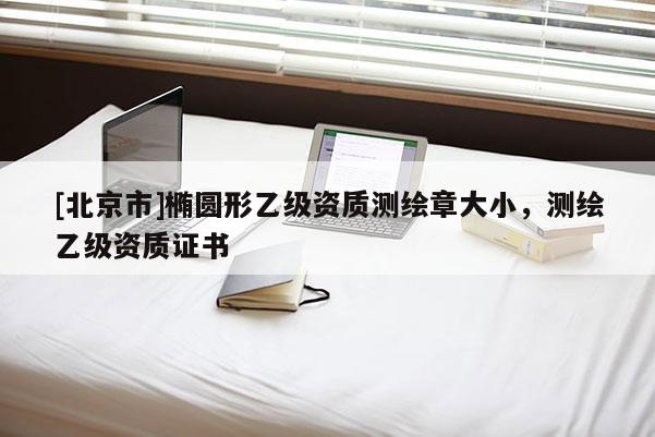 [北京市]橢圓形乙級資質測繪章大小，測繪乙級資質證書