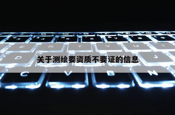 關于測繪要資質不要證的信息