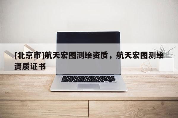 [北京市]航天宏圖測繪資質，航天宏圖測繪資質證書