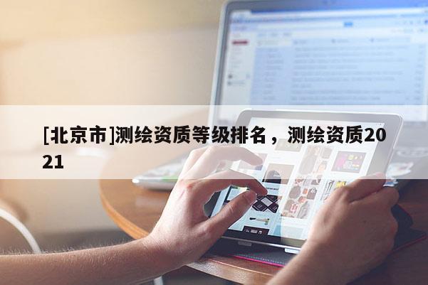 [北京市]測繪資質等級排名，測繪資質2021