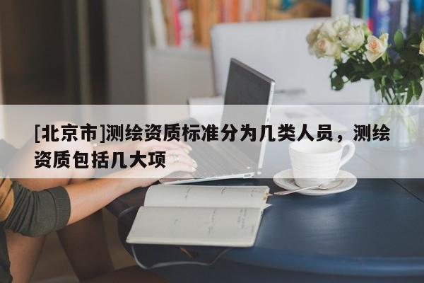 [北京市]測繪資質標準分為幾類人員，測繪資質包括幾大項