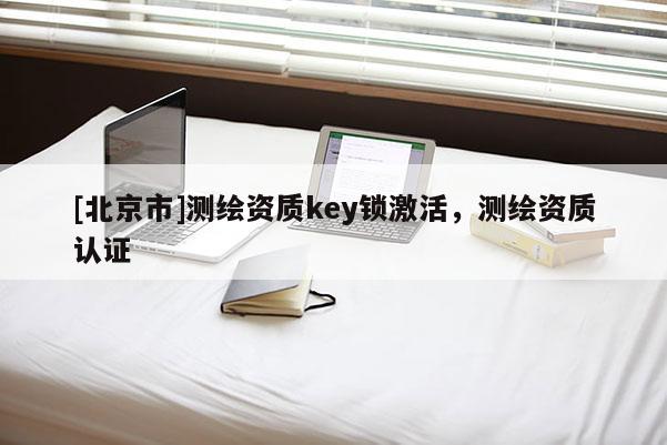 [北京市]測繪資質key鎖激活，測繪資質認證