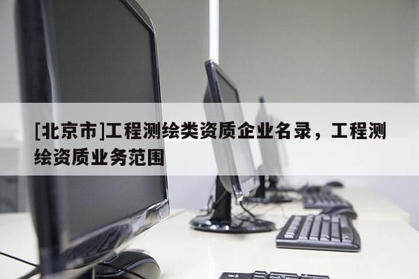 [北京市]工程測繪類資質企業名錄，工程測繪資質業務范圍