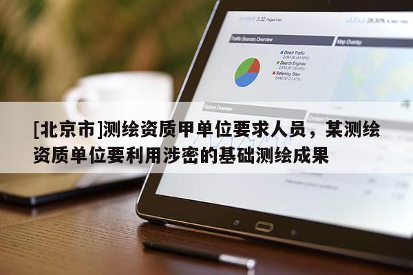 [北京市]測繪資質甲單位要求人員，某測繪資質單位要利用涉密的基礎測繪成果