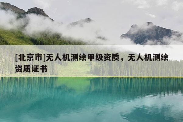 [北京市]無人機測繪甲級資質，無人機測繪資質證書