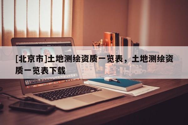 [北京市]土地測繪資質一覽表，土地測繪資質一覽表下載