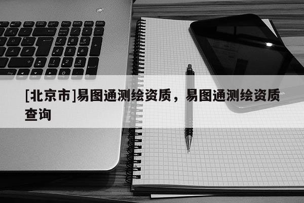 [北京市]易圖通測繪資質，易圖通測繪資質查詢