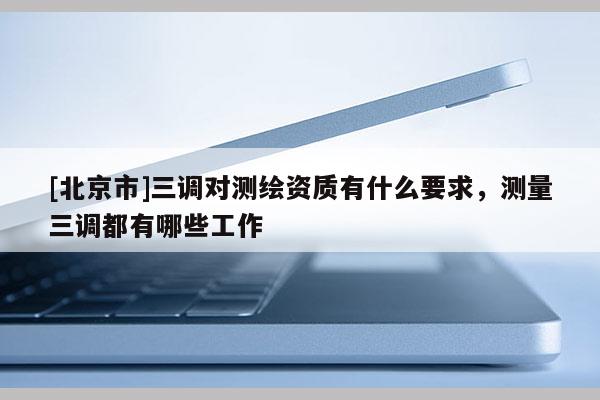 [北京市]三調對測繪資質有什么要求，測量三調都有哪些工作