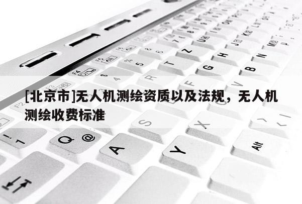 [北京市]無人機測繪資質以及法規，無人機測繪收費標準