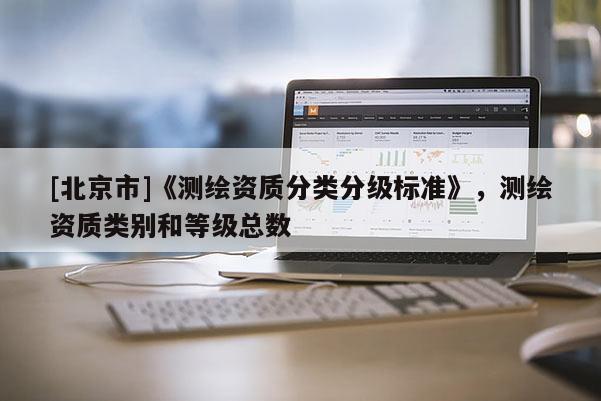 [北京市]《測繪資質分類分級標準》，測繪資質類別和等級總數