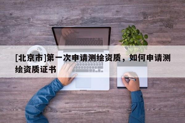 [北京市]第一次申請測繪資質，如何申請測繪資質證書