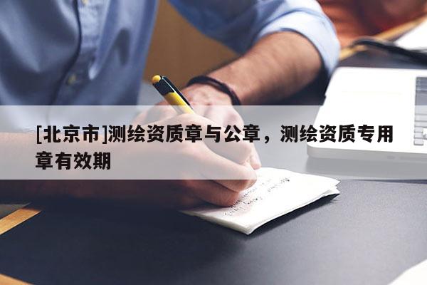 [北京市]測繪資質章與公章，測繪資質專用章有效期
