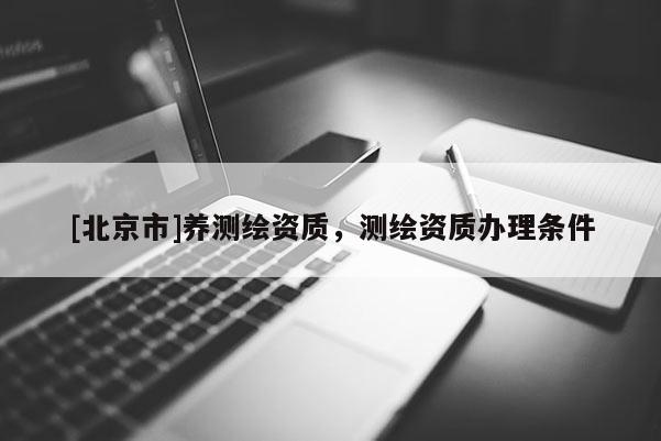 [北京市]養測繪資質，測繪資質辦理條件