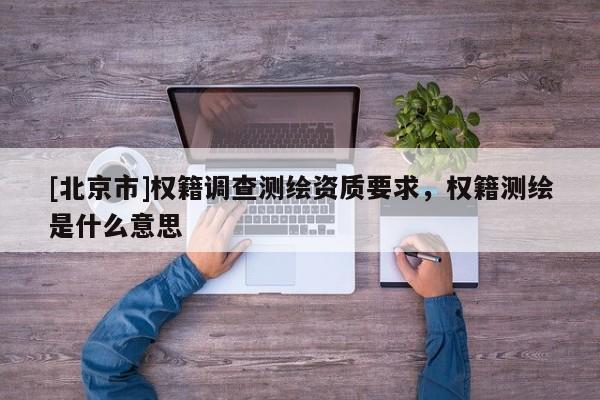 [北京市]權籍調查測繪資質要求，權籍測繪是什么意思