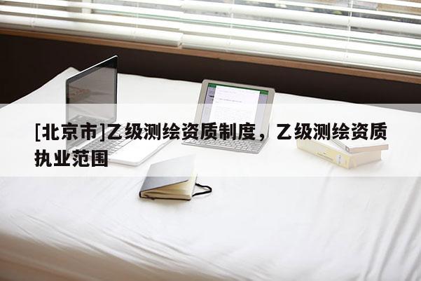 [北京市]乙級測繪資質制度，乙級測繪資質執業范圍