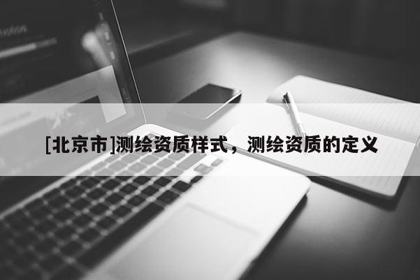 [北京市]測繪資質樣式，測繪資質的定義
