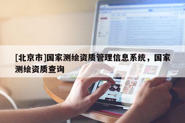 [北京市]國家測繪資質(zhì)管理信息系統(tǒng)，國家測繪資質(zhì)查詢