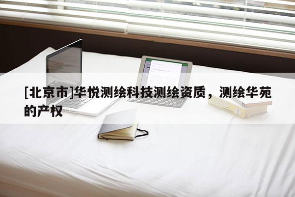 [北京市]華悅測繪科技測繪資質，測繪華苑的產權