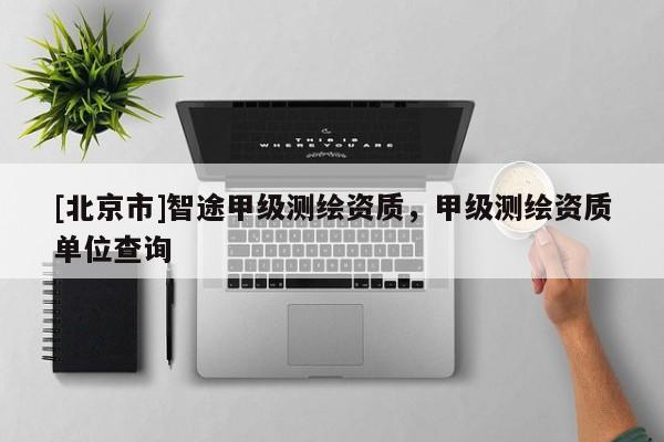 [北京市]智途甲級測繪資質，甲級測繪資質單位查詢