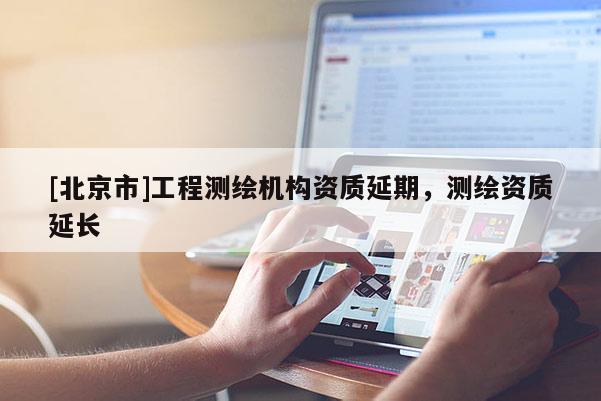 [北京市]工程測繪機構(gòu)資質(zhì)延期，測繪資質(zhì)延長