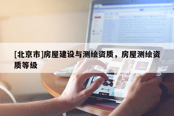 [北京市]房屋建設與測繪資質，房屋測繪資質等級