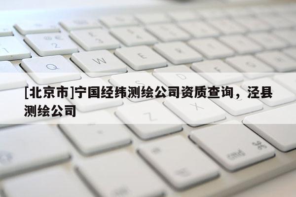 [北京市]寧國經(jīng)緯測繪公司資質(zhì)查詢，涇縣測繪公司